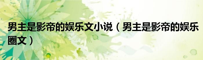 男主是影帝的娱乐文小说(男主是影帝的娱乐圈文)