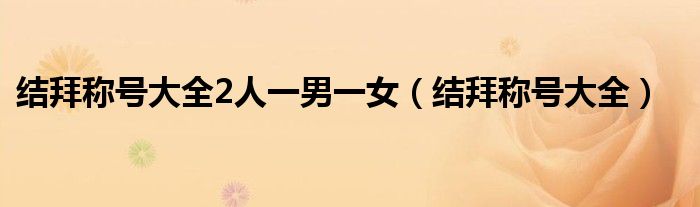 结拜称号大全2人一男一女(结拜称号大全)
