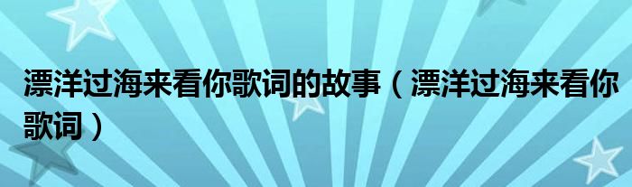 漂洋过海来看你歌词的故事(漂洋过海来看你歌词)