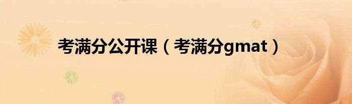 考满分公开课(考满分gmat)
