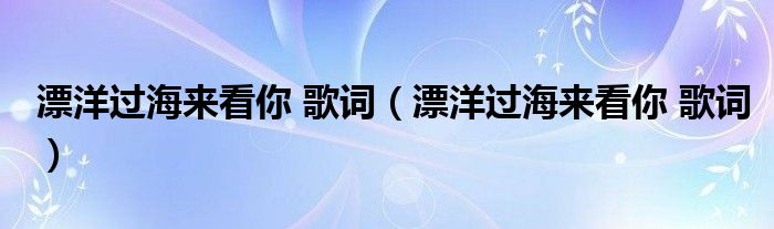 漂洋过海来看你 歌词（漂洋过海来看你 歌词）