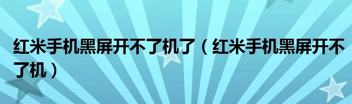 红米手机黑屏开不了机了（红米手机黑屏开不了机）