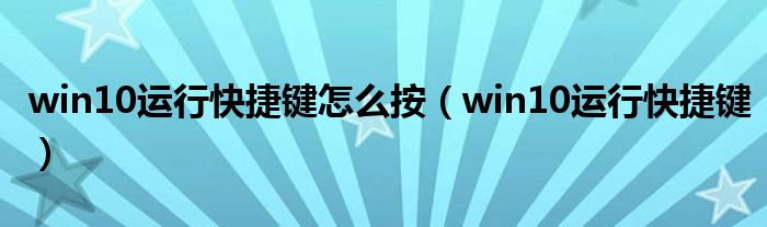 win10运行快捷键怎么按（win10运行快捷键）