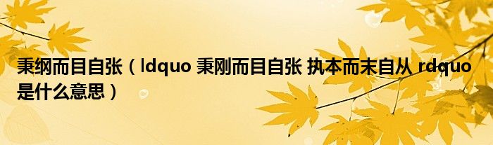 秉纲而目自张(ldquo 秉刚而目自张 执本而末自从 rdquo 是什么意思)