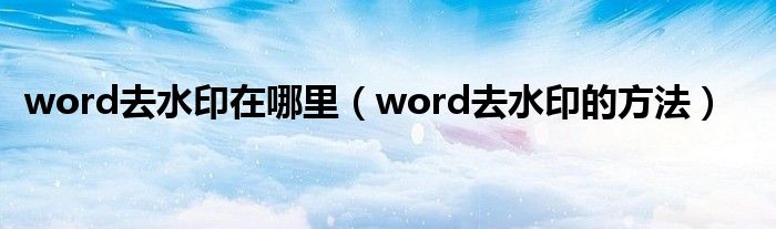 word去水印在哪里(word去水印的方法)