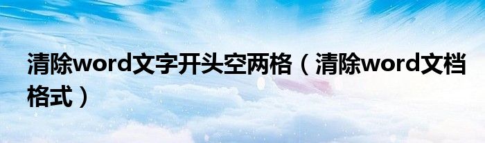 清除word文字开头空两格(清除word文档格式)
