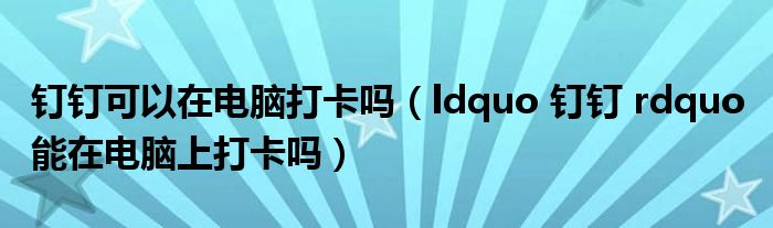 钉钉可以在电脑打卡吗(ldquo 钉钉 rdquo 能在电脑上打卡吗)