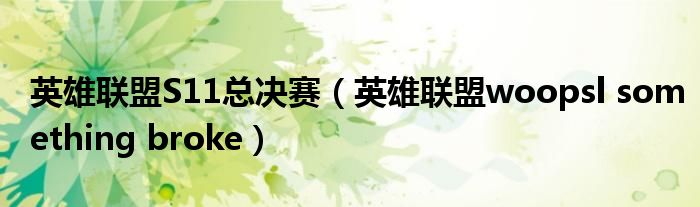 英雄联盟S11总决赛(英雄联盟woopsl something broke)