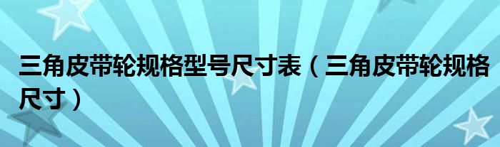 三角皮带轮规格型号尺寸表(三角皮带轮规格尺寸)