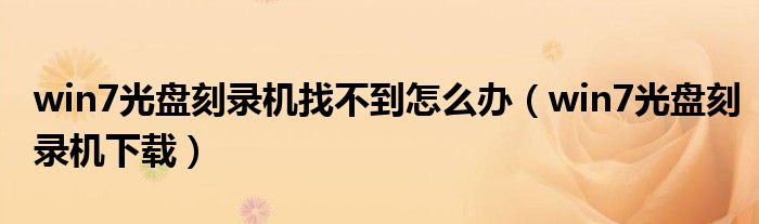 win7光盘刻录机找不到怎么办(win7光盘刻录机下载)