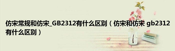 仿宋常规和仿宋_GB2312有什么区别(仿宋和仿宋 gb2312有什么区别)