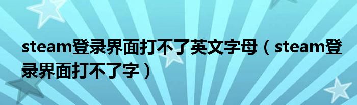 steam登录界面打不了英文字母(steam登录界面打不了字)