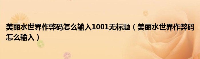 美丽水世界作弊码怎么输入1001无标题(美丽水世界作弊码怎么输入)