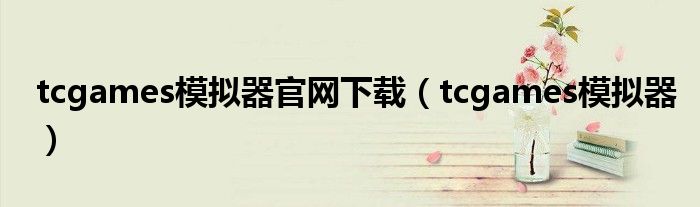tcgames模拟器官网下载(tcgames模拟器)