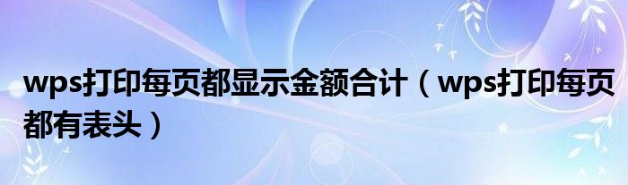 wps打印每页都显示金额合计(wps打印每页都有表头)
