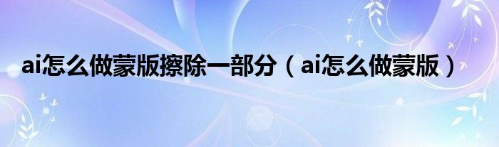 ai怎么做蒙版擦除一部分(ai怎么做蒙版)