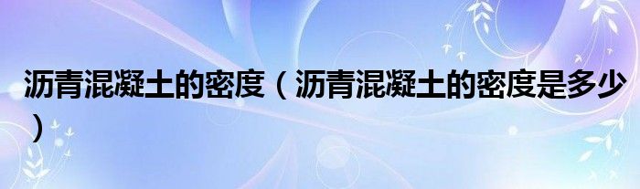 沥青混凝土的密度(沥青混凝土的密度是多少)