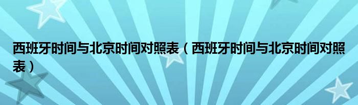 西班牙时间与北京时间对照表(西班牙时间与北京时间对照表)