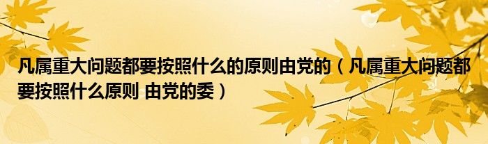 凡属重大问题都要按照什么的原则由党的(凡属重大问题都要按照什么原则 由党的委)
