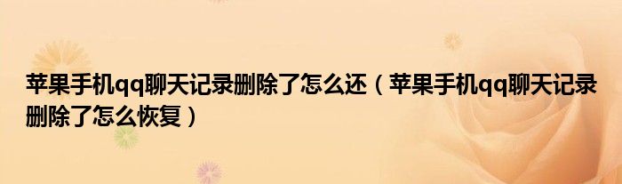 苹果手机qq聊天记录删除了怎么还(苹果手机qq聊天记录删除了怎么恢复)