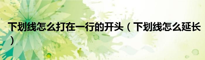 下划线怎么打在一行的开头(下划线怎么延长)