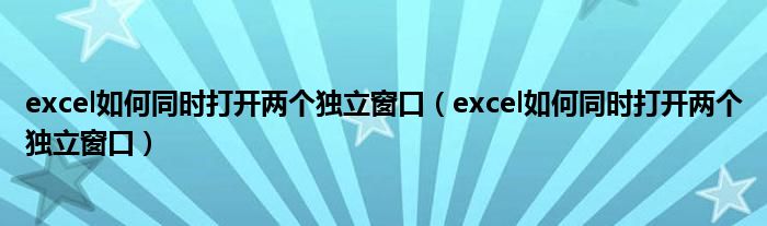 excel如何同时打开两个独立窗口(excel如何同时打开两个独立窗口)