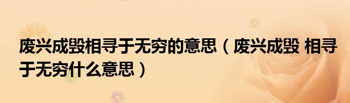废兴成毁相寻于无穷的意思(废兴成毁 相寻于无穷什么意思)