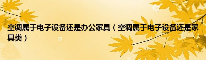 空调属于电子设备还是办公家具(空调属于电子设备还是家具类)