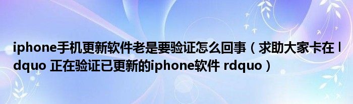 iphone手机更新软件老是要验证怎么回事(求助大家卡在 ldquo 正在验证已更新的iphone软件 rdquo)