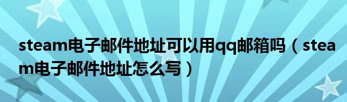steam电子邮件地址可以用qq邮箱吗(steam电子邮件地址怎么写)