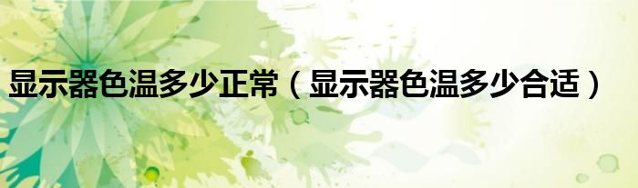 显示器色温多少正常(显示器色温多少合适)