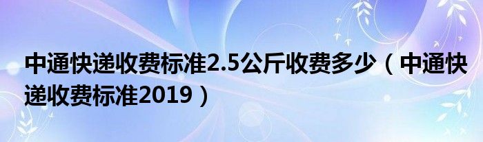 中通快递收费标准2.5公斤收费多少(中通快递收费标准2019)