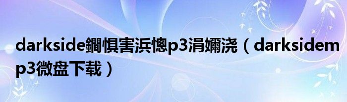 darkside鐧惧害浜憁p3涓嬭浇(darksidemp3微盘下载)