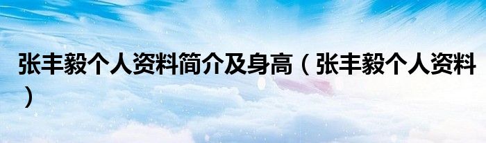 张丰毅个人资料简介及身高(张丰毅个人资料)