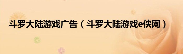 斗罗大陆游戏广告(斗罗大陆游戏e侠网)