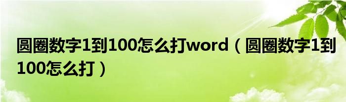 圆圈数字1到100怎么打word(圆圈数字1到100怎么打)
