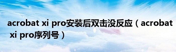 acrobat xi pro安装后双击没反应(acrobat xi pro序列号)