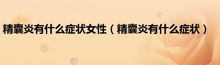 精囊炎有什么症状女性(精囊炎有什么症状)