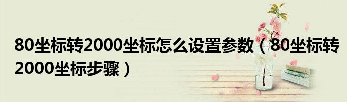 80坐标转2000坐标怎么设置参数(80坐标转2000坐标步骤)