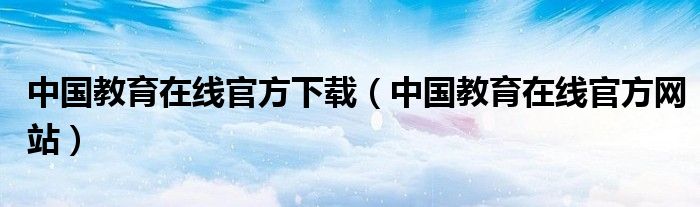 中国教育在线官方下载（中国教育在线官方网站）