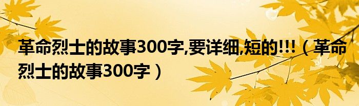 革命烈士的故事300字,要详细,短的!!!（革命烈士的故事300字）