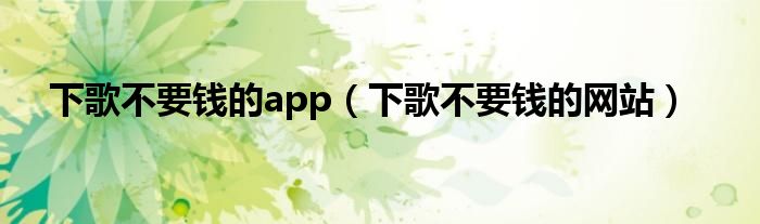 下歌不要钱的app(下歌不要钱的网站)