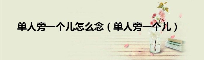 单人旁一个儿怎么念(单人旁一个儿)