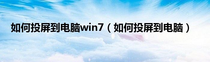如何投屏到电脑win7(如何投屏到电脑)
