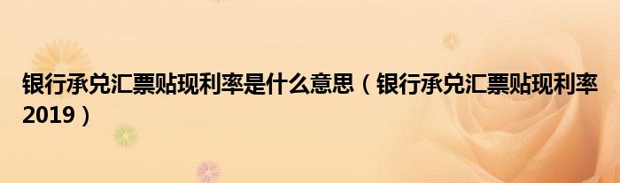 银行承兑汇票贴现利率是什么意思(银行承兑汇票贴现利率2019)