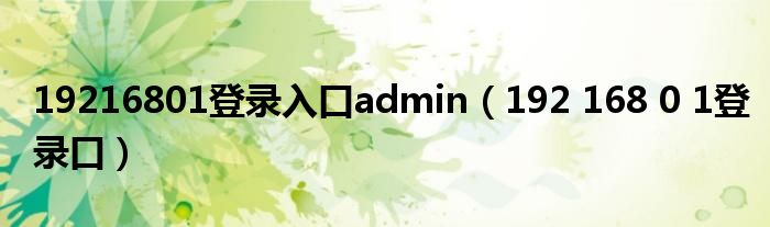 19216801登录入口admin(192 168 0 1登录口)