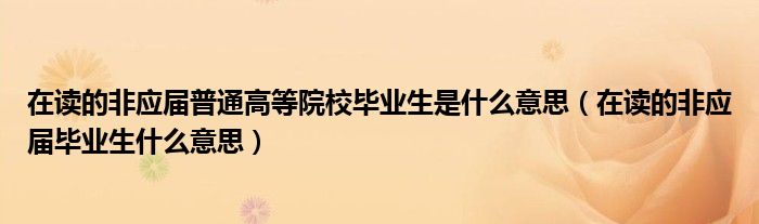 在读的非应届普通高等院校毕业生是什么意思(在读的非应届毕业生什么意思)
