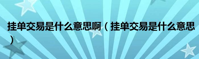 挂单交易是什么意思啊(挂单交易是什么意思)