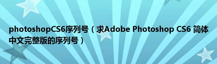 photoshopCS6序列号(求Adobe Photoshop CS6 简体中文完整版的序列号)