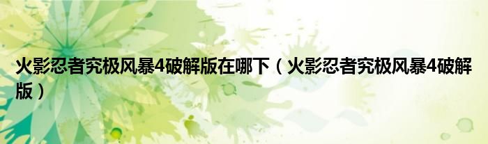 火影忍者究极风暴4破解版在哪下(火影忍者究极风暴4破解版)